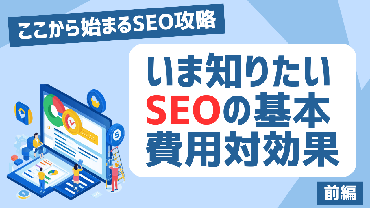 【前編】SEO対策を固める「4つの基礎」：仕組み・費用・内部施策を徹底解説 アイキャッチ画像